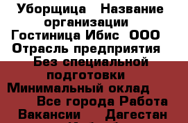 Уборщица › Название организации ­ Гостиница Ибис, ООО › Отрасль предприятия ­ Без специальной подготовки › Минимальный оклад ­ 15 000 - Все города Работа » Вакансии   . Дагестан респ.,Избербаш г.